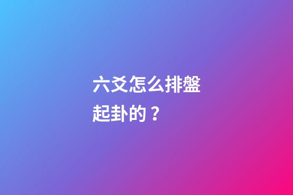 六爻怎么排盤起卦的？